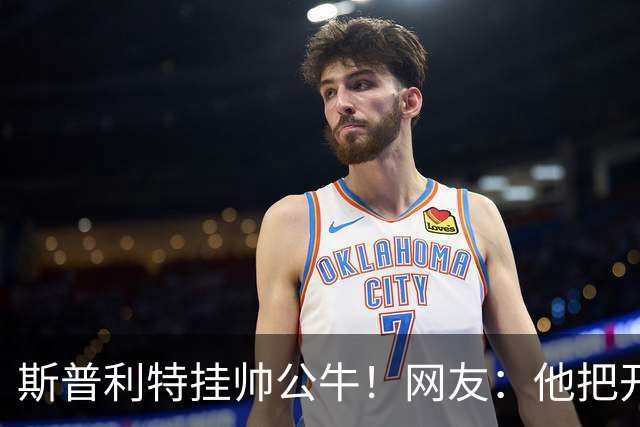 斯普利特挂帅公牛！网友：他把开拓者首轮签和自己一起送去芝加哥