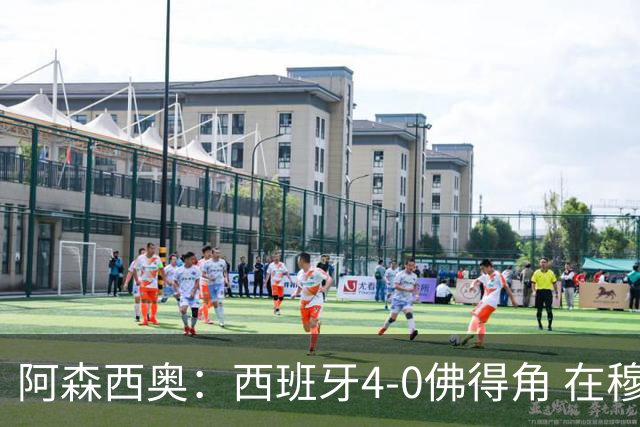 阿森西奥：西班牙4-0佛得角 在穆里尼奥带领下对西甲夺冠很有信心